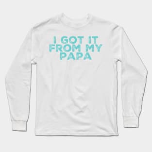 I Got It From My Papa Long Sleeve T-Shirt